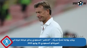 رينارد يواجه تحديًا جديدًا.. “الأخضر” السعودي يدخل مرحلة حرجة في الميركاتو السعودي 25 يوليو 2025